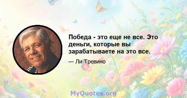 Победа - это еще не все. Это деньги, которые вы зарабатываете на это все.