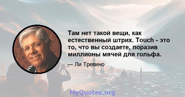 Там нет такой вещи, как естественный штрих. Touch - это то, что вы создаете, поразив миллионы мячей для гольфа.