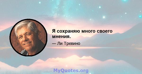 Я сохраняю много своего мнения.