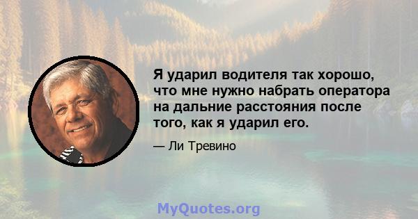 Я ударил водителя так хорошо, что мне нужно набрать оператора на дальние расстояния после того, как я ударил его.