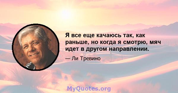 Я все еще качаюсь так, как раньше, но когда я смотрю, мяч идет в другом направлении.