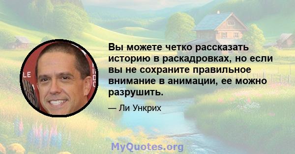 Вы можете четко рассказать историю в раскадровках, но если вы не сохраните правильное внимание в анимации, ее можно разрушить.