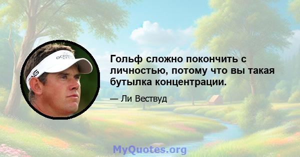 Гольф сложно покончить с личностью, потому что вы такая бутылка концентрации.