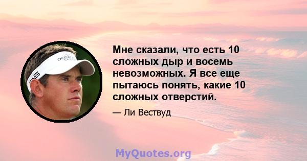 Мне сказали, что есть 10 сложных дыр и восемь невозможных. Я все еще пытаюсь понять, какие 10 сложных отверстий.