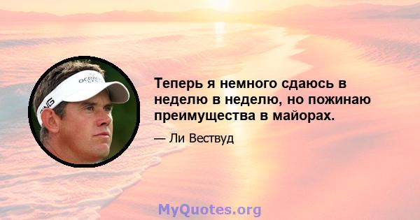 Теперь я немного сдаюсь в неделю в неделю, но пожинаю преимущества в майорах.