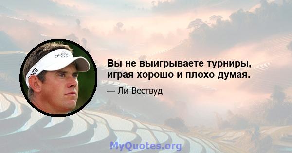 Вы не выигрываете турниры, играя хорошо и плохо думая.