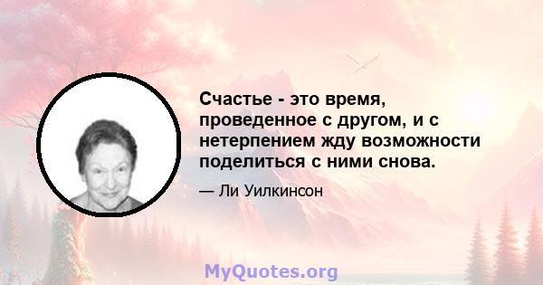 Счастье - это время, проведенное с другом, и с нетерпением жду возможности поделиться с ними снова.