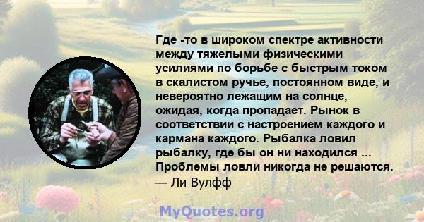 Где -то в широком спектре активности между тяжелыми физическими усилиями по борьбе с быстрым током в скалистом ручье, постоянном виде, и невероятно лежащим на солнце, ожидая, когда пропадает. Рынок в соответствии с