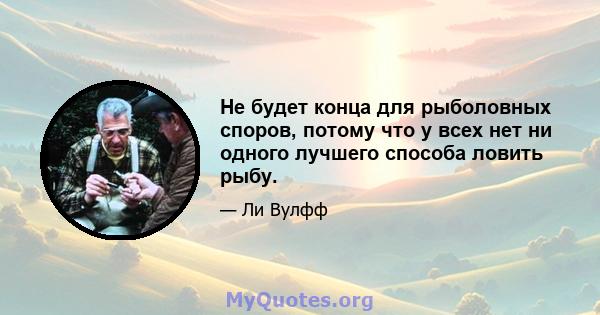 Не будет конца для рыболовных споров, потому что у всех нет ни одного лучшего способа ловить рыбу.