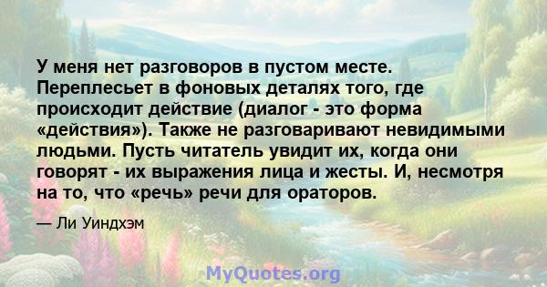 У меня нет разговоров в пустом месте. Переплесьет в фоновых деталях того, где происходит действие (диалог - это форма «действия»). Также не разговаривают невидимыми людьми. Пусть читатель увидит их, когда они говорят -