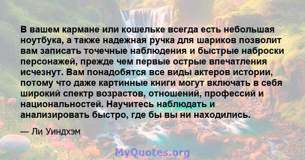 В вашем кармане или кошельке всегда есть небольшая ноутбука, а также надежная ручка для шариков позволит вам записать точечные наблюдения и быстрые наброски персонажей, прежде чем первые острые впечатления исчезнут. Вам 