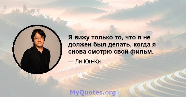 Я вижу только то, что я не должен был делать, когда я снова смотрю свой фильм.