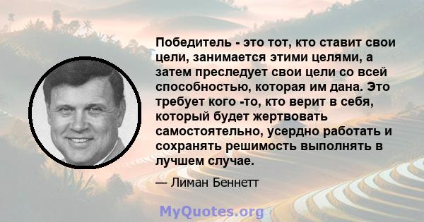 Победитель - это тот, кто ставит свои цели, занимается этими целями, а затем преследует свои цели со всей способностью, которая им дана. Это требует кого -то, кто верит в себя, который будет жертвовать самостоятельно,