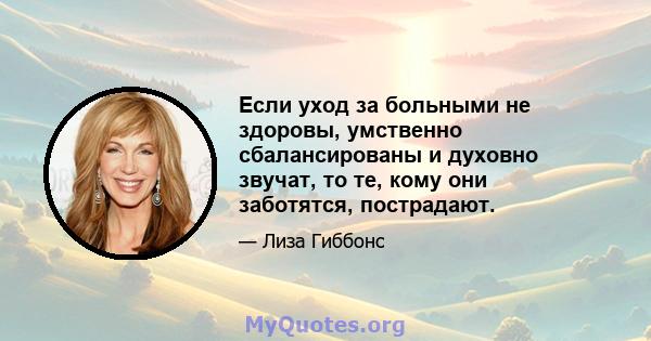 Если уход за больными не здоровы, умственно сбалансированы и духовно звучат, то те, кому они заботятся, пострадают.