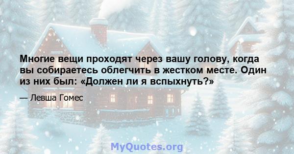 Многие вещи проходят через вашу голову, когда вы собираетесь облегчить в жестком месте. Один из них был: «Должен ли я вспыхнуть?»