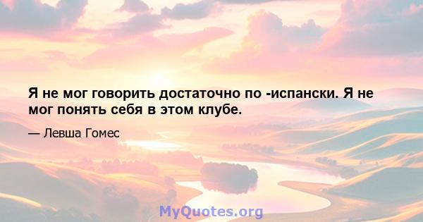 Я не мог говорить достаточно по -испански. Я не мог понять себя в этом клубе.