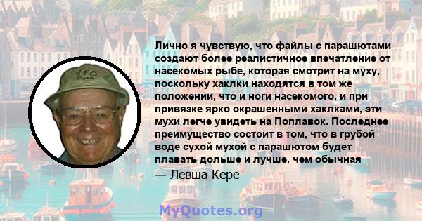 Лично я чувствую, что файлы с парашютами создают более реалистичное впечатление от насекомых рыбе, которая смотрит на муху, поскольку хаклки находятся в том же положении, что и ноги насекомого, и при привязке ярко