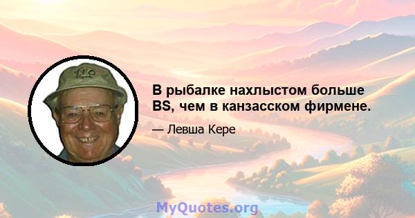 В рыбалке нахлыстом больше BS, чем в канзасском фирмене.