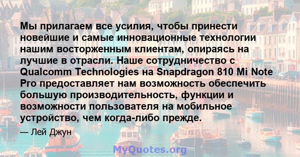 Мы прилагаем все усилия, чтобы принести новейшие и самые инновационные технологии нашим восторженным клиентам, опираясь на лучшие в отрасли. Наше сотрудничество с Qualcomm Technologies на Snapdragon 810 Mi Note Pro