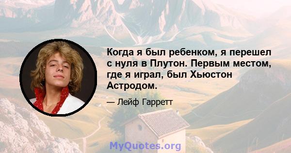 Когда я был ребенком, я перешел с нуля в Плутон. Первым местом, где я играл, был Хьюстон Астродом.