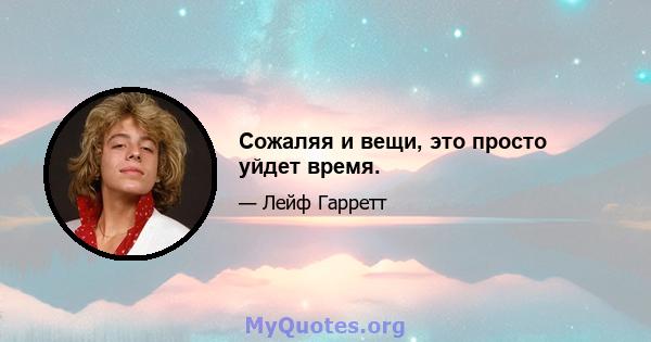 Сожаляя и вещи, это просто уйдет время.