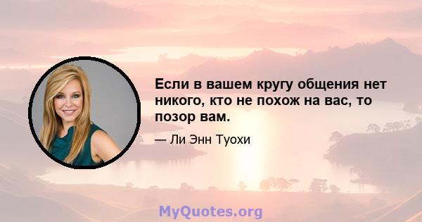 Если в вашем кругу общения нет никого, кто не похож на вас, то позор вам.