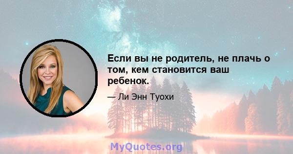 Если вы не родитель, не плачь о том, кем становится ваш ребенок.