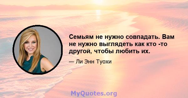 Семьям не нужно совпадать. Вам не нужно выглядеть как кто -то другой, чтобы любить их.