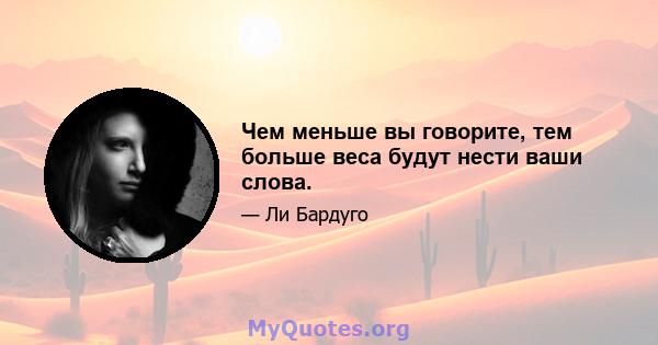 Чем меньше вы говорите, тем больше веса будут нести ваши слова.