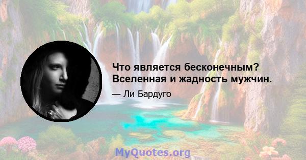 Что является бесконечным? Вселенная и жадность мужчин.