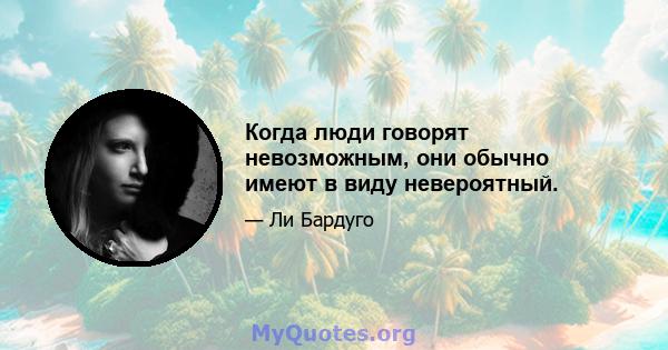 Когда люди говорят невозможным, они обычно имеют в виду невероятный.