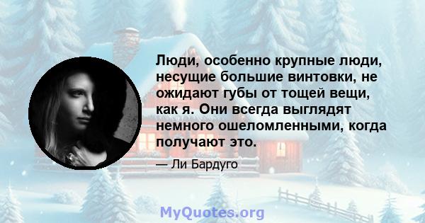 Люди, особенно крупные люди, несущие большие винтовки, не ожидают губы от тощей вещи, как я. Они всегда выглядят немного ошеломленными, когда получают это.