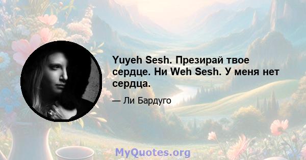 Yuyeh Sesh. Презирай твое сердце. Ни Weh Sesh. У меня нет сердца.