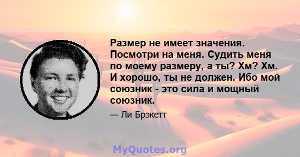 Размер не имеет значения. Посмотри на меня. Судить меня по моему размеру, а ты? Хм? Хм. И хорошо, ты не должен. Ибо мой союзник - это сила и мощный союзник.