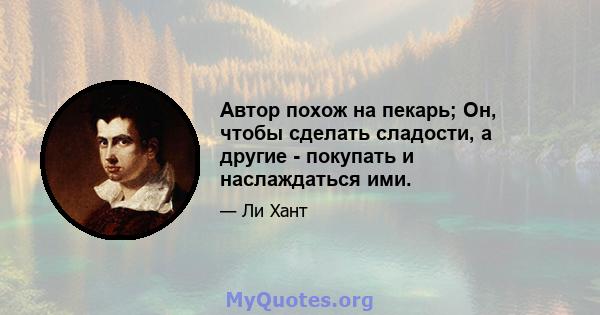 Автор похож на пекарь; Он, чтобы сделать сладости, а другие - покупать и наслаждаться ими.