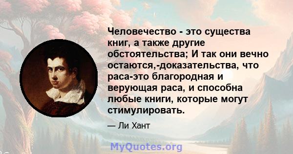 Человечество - это существа книг, а также другие обстоятельства; И так они вечно остаются,-доказательства, что раса-это благородная и верующая раса, и способна любые книги, которые могут стимулировать.