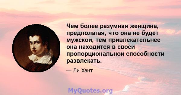 Чем более разумная женщина, предполагая, что она не будет мужской, тем привлекательнее она находится в своей пропорциональной способности развлекать.