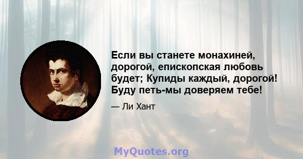 Если вы станете монахиней, дорогой, епископская любовь будет; Купиды каждый, дорогой! Буду петь-мы доверяем тебе!