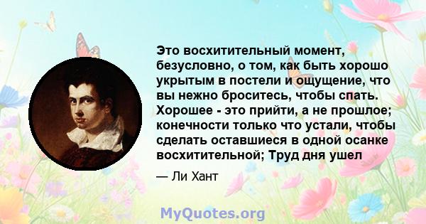 Это восхитительный момент, безусловно, о том, как быть хорошо укрытым в постели и ощущение, что вы нежно броситесь, чтобы спать. Хорошее - это прийти, а не прошлое; конечности только что устали, чтобы сделать оставшиеся 