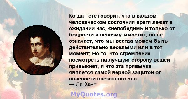 Когда Гете говорит, что в каждом человеческом состоянии враги лежат в ожидании нас, «непобедимый только от бодрости и невозмутимости», он не означает, что мы всегда можем быть действительно веселыми или в тот момент; Но 