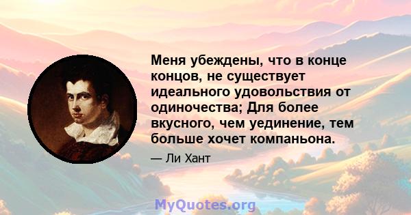 Меня убеждены, что в конце концов, не существует идеального удовольствия от одиночества; Для более вкусного, чем уединение, тем больше хочет компаньона.