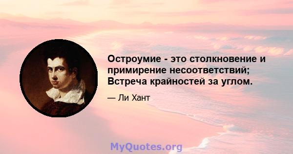 Остроумие - это столкновение и примирение несоответствий; Встреча крайностей за углом.