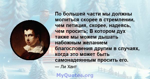 По большей части мы должны молиться скорее в стремлении, чем петиция, скорее, надеясь, чем просить; В котором дух также мы можем дышать набожным желанием благословения другим в случаях, когда это может быть