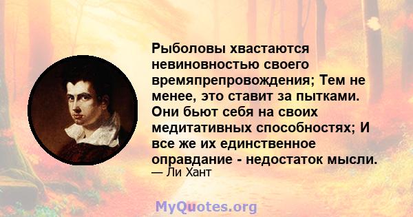 Рыболовы хвастаются невиновностью своего времяпрепровождения; Тем не менее, это ставит за пытками. Они бьют себя на своих медитативных способностях; И все же их единственное оправдание - недостаток мысли.