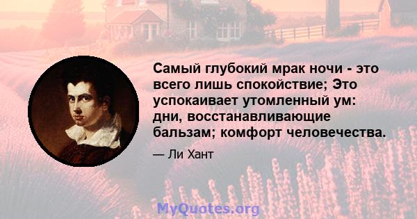 Самый глубокий мрак ночи - это всего лишь спокойствие; Это успокаивает утомленный ум: дни, восстанавливающие бальзам; комфорт человечества.