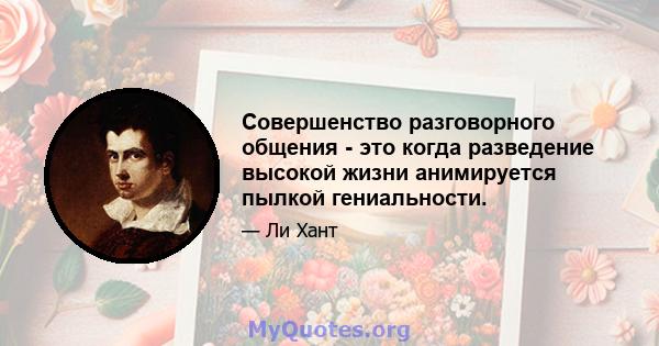 Совершенство разговорного общения - это когда разведение высокой жизни анимируется пылкой гениальности.