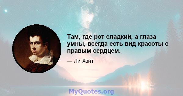 Там, где рот сладкий, а глаза умны, всегда есть вид красоты с правым сердцем.