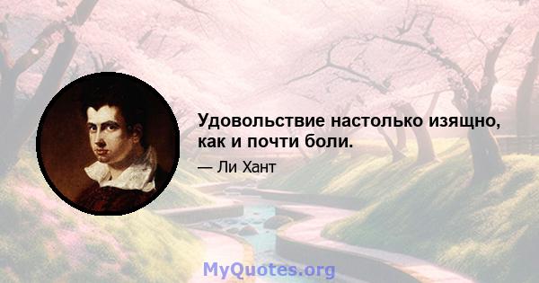 Удовольствие настолько изящно, как и почти боли.