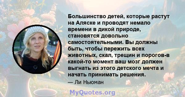 Большинство детей, которые растут на Аляске и проводят немало времени в дикой природе, становятся довольно самостоятельными. Вы должны быть, чтобы пережить всех животных, скал, трещин и порогов-в какой-то момент ваш