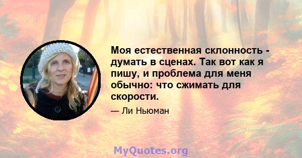 Моя естественная склонность - думать в сценах. Так вот как я пишу, и проблема для меня обычно: что сжимать для скорости.